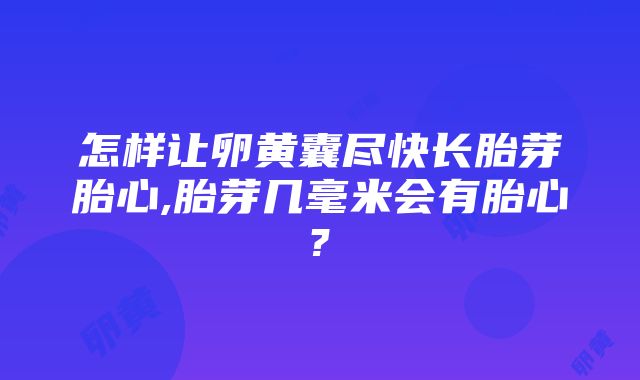 怎样让卵黄囊尽快长胎芽胎心,胎芽几毫米会有胎心?