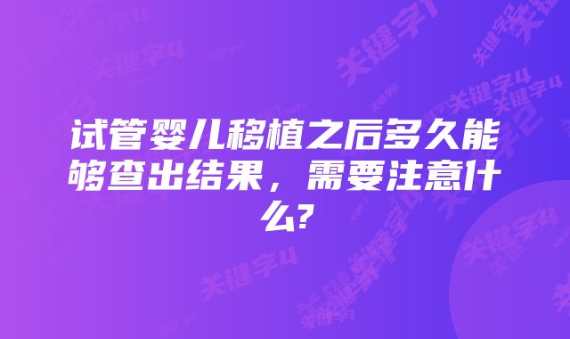 试管婴儿移植之后多久能够查出结果，需要注意什么?