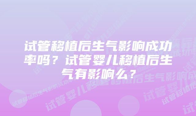 试管移植后生气影响成功率吗？试管婴儿移植后生气有影响么？