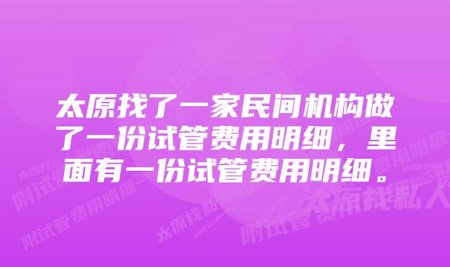 太原找了一家民间机构做了一份试管费用明细，里面有一份试管费用明细。