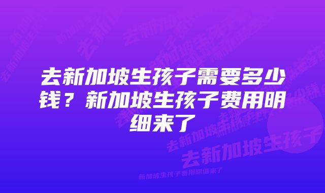 去新加坡生孩子需要多少钱？新加坡生孩子费用明细来了