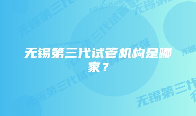 无锡第三代试管机构是哪家？