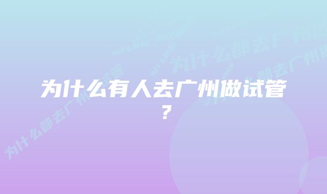 为什么有人去广州做试管？