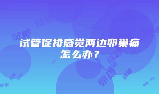 试管促排感觉两边卵巢痛怎么办？