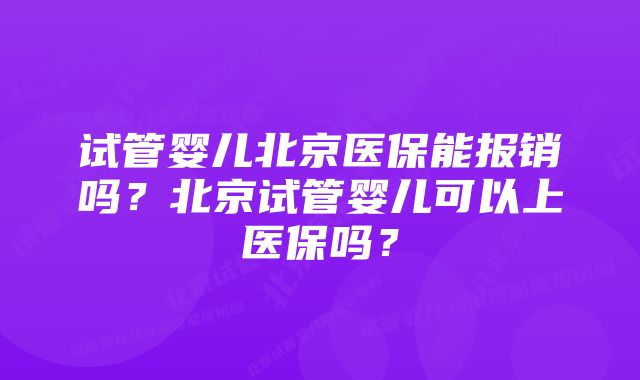 试管婴儿北京医保能报销吗？北京试管婴儿可以上医保吗？