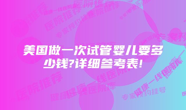 美国做一次试管婴儿要多少钱?详细参考表!