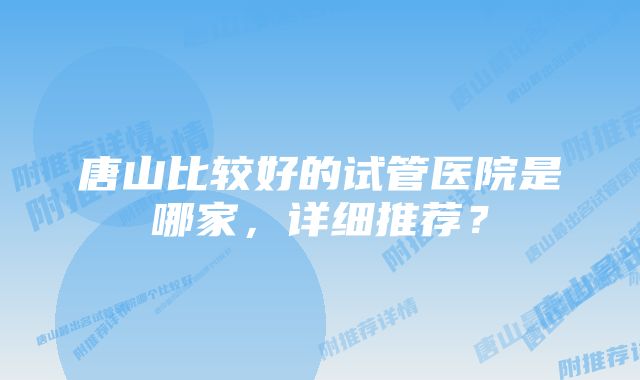 唐山比较好的试管医院是哪家，详细推荐？