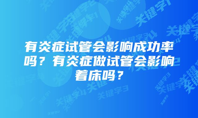 有炎症试管会影响成功率吗？有炎症做试管会影响着床吗？