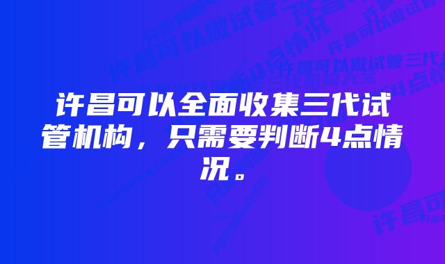 许昌可以全面收集三代试管机构，只需要判断4点情况。