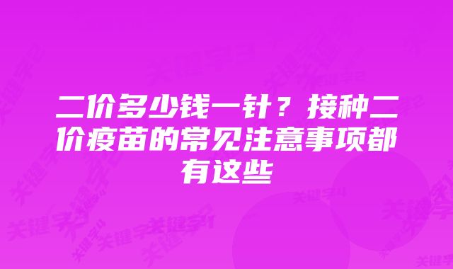 二价多少钱一针？接种二价疫苗的常见注意事项都有这些