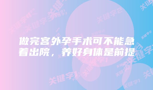 做完宫外孕手术可不能急着出院，养好身体是前提