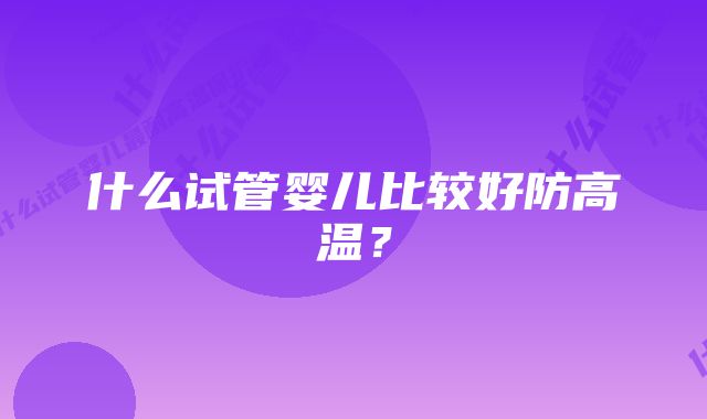 什么试管婴儿比较好防高温？