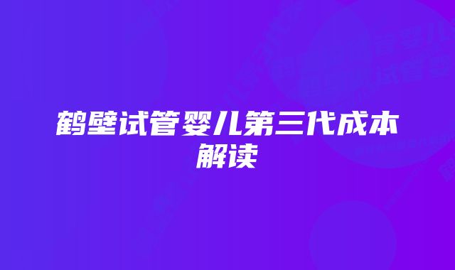 鹤壁试管婴儿第三代成本解读