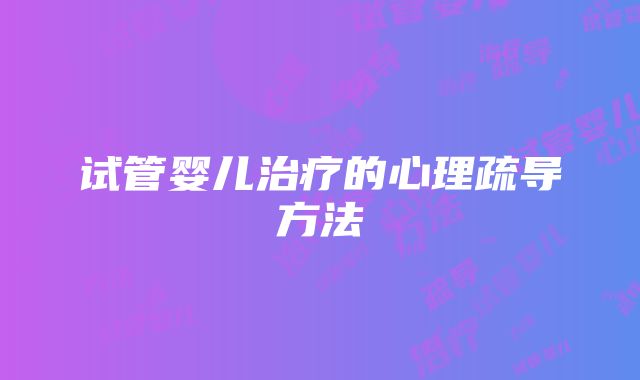 试管婴儿治疗的心理疏导方法