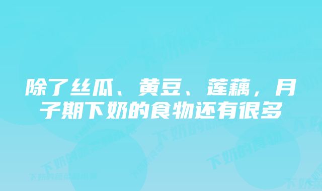 除了丝瓜、黄豆、莲藕，月子期下奶的食物还有很多