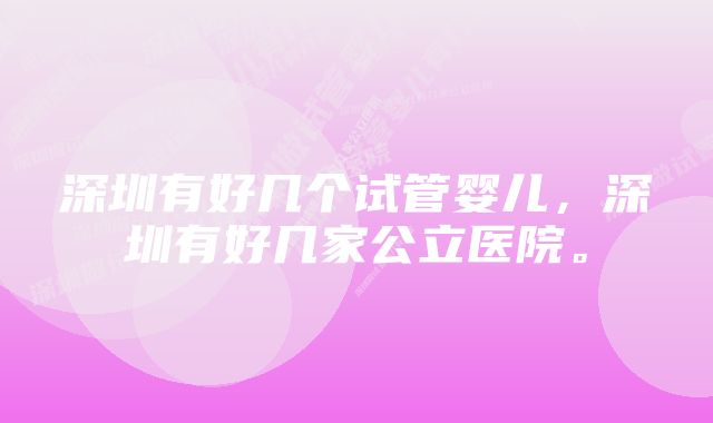 深圳有好几个试管婴儿，深圳有好几家公立医院。