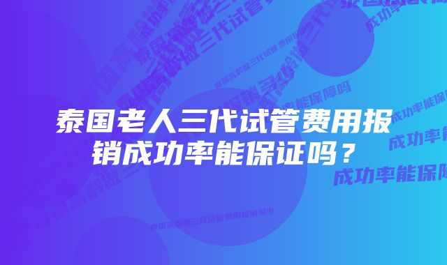 泰国老人三代试管费用报销成功率能保证吗？