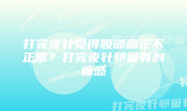 打完夜针觉得腹部痛正不正常？打完夜针卵巢有刺痛感