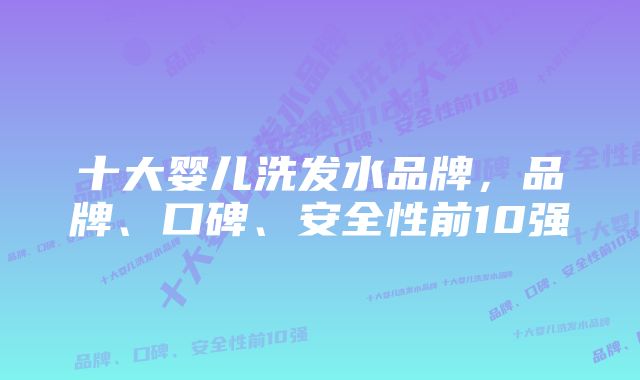 十大婴儿洗发水品牌，品牌、口碑、安全性前10强