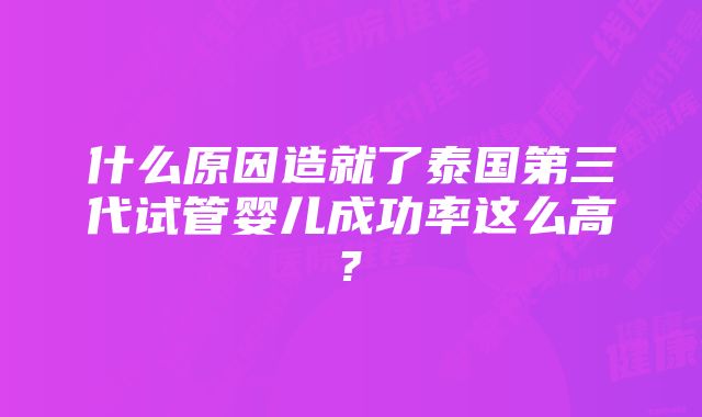 什么原因造就了泰国第三代试管婴儿成功率这么高?