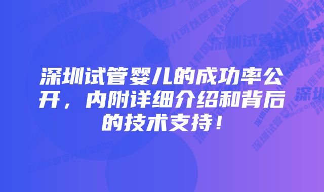 深圳试管婴儿的成功率公开，内附详细介绍和背后的技术支持！