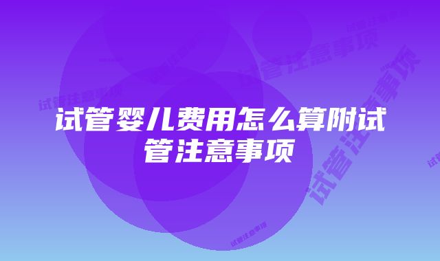 试管婴儿费用怎么算附试管注意事项