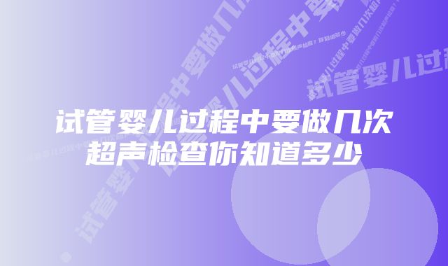 试管婴儿过程中要做几次超声检查你知道多少