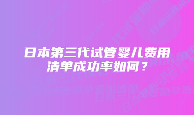 日本第三代试管婴儿费用清单成功率如何？