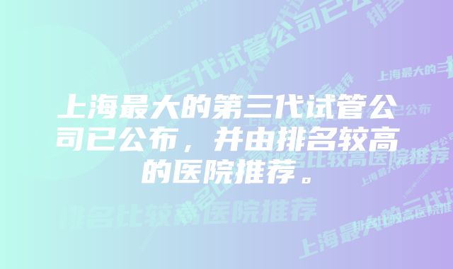 上海最大的第三代试管公司已公布，并由排名较高的医院推荐。