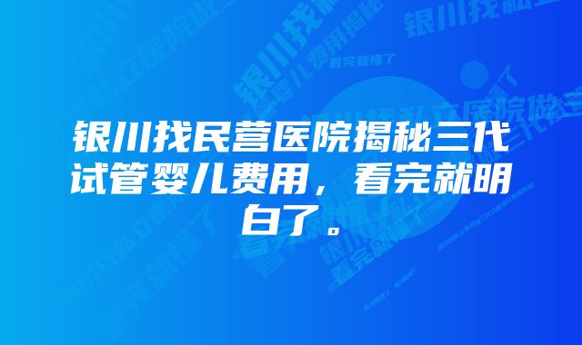 银川找民营医院揭秘三代试管婴儿费用，看完就明白了。