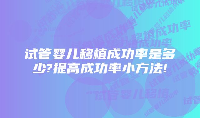 试管婴儿移植成功率是多少?提高成功率小方法!