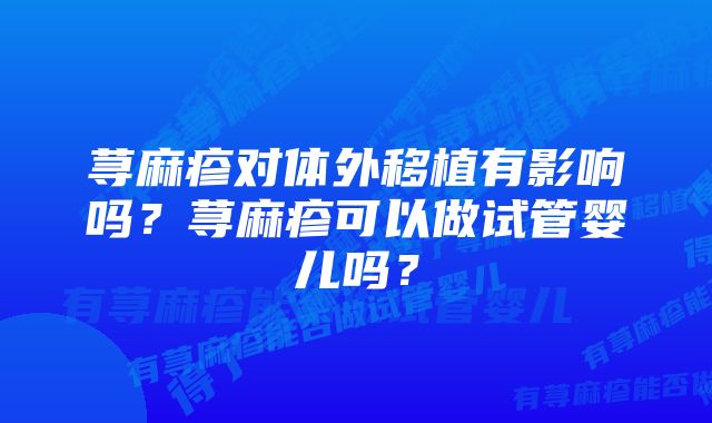 荨麻疹对体外移植有影响吗？荨麻疹可以做试管婴儿吗？