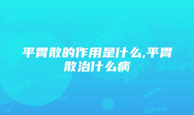 平胃散的作用是什么,平胃散治什么病