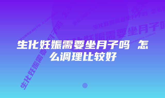 生化妊娠需要坐月子吗 怎么调理比较好