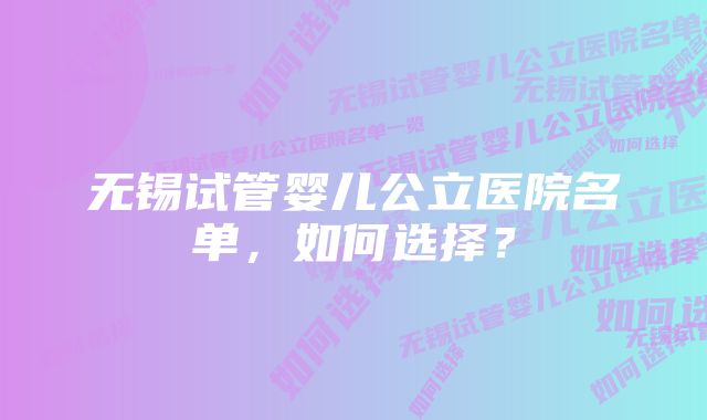 无锡试管婴儿公立医院名单，如何选择？