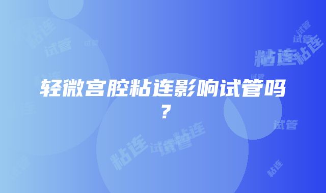 轻微宫腔粘连影响试管吗？