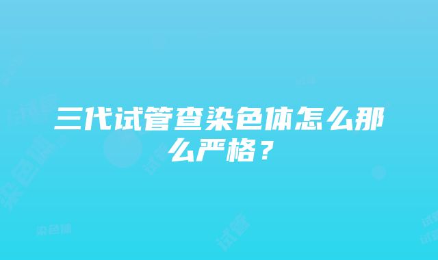 三代试管查染色体怎么那么严格？