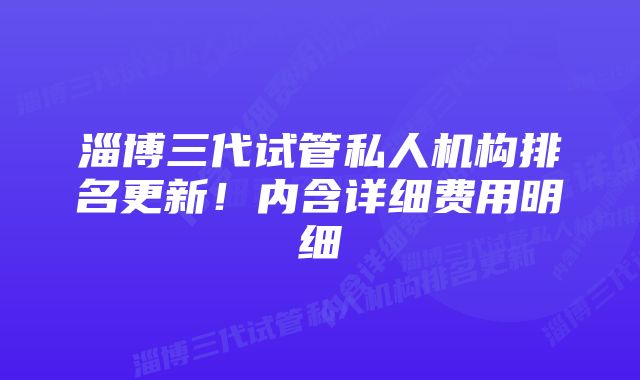 淄博三代试管私人机构排名更新！内含详细费用明细