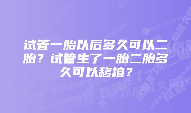 试管一胎以后多久可以二胎？试管生了一胎二胎多久可以移植？