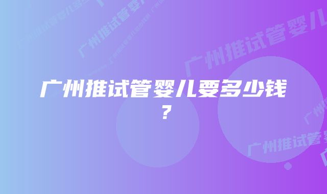 广州推试管婴儿要多少钱？