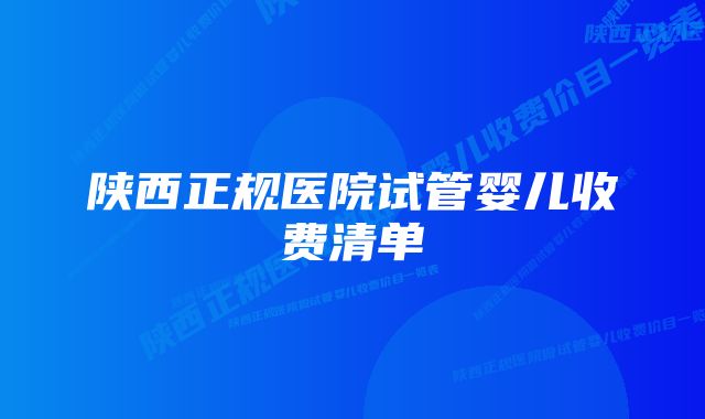 陕西正规医院试管婴儿收费清单