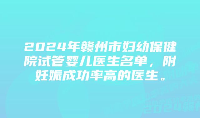 2024年赣州市妇幼保健院试管婴儿医生名单，附妊娠成功率高的医生。