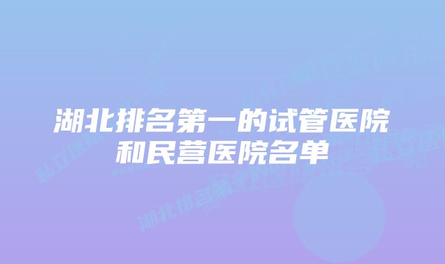 湖北排名第一的试管医院和民营医院名单