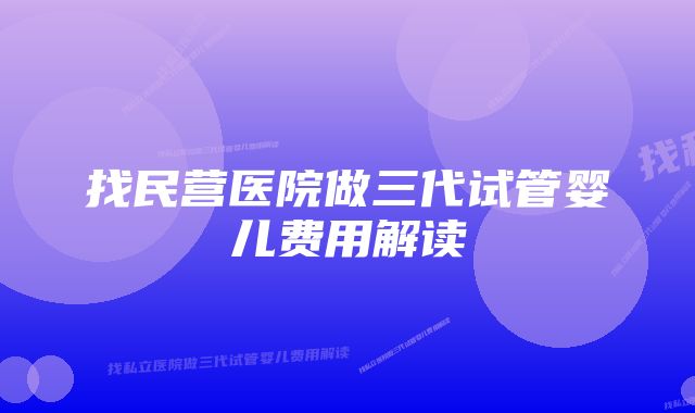 找民营医院做三代试管婴儿费用解读