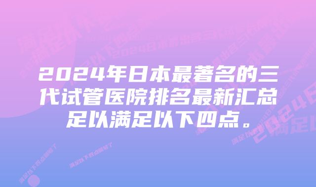 2024年日本最著名的三代试管医院排名最新汇总足以满足以下四点。