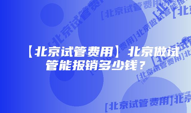 【北京试管费用】北京做试管能报销多少钱？