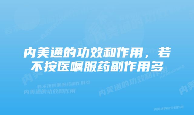 内美通的功效和作用，若不按医嘱服药副作用多