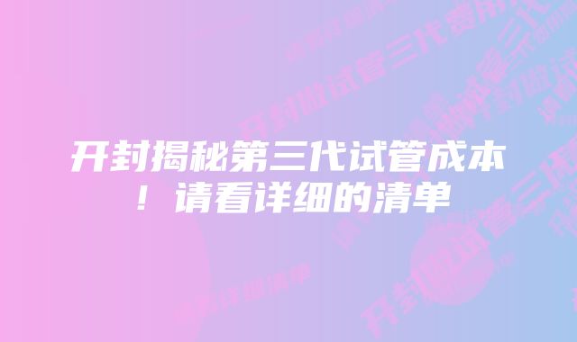 开封揭秘第三代试管成本！请看详细的清单