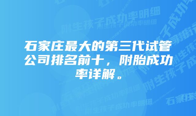 石家庄最大的第三代试管公司排名前十，附胎成功率详解。