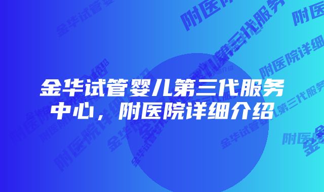 金华试管婴儿第三代服务中心，附医院详细介绍